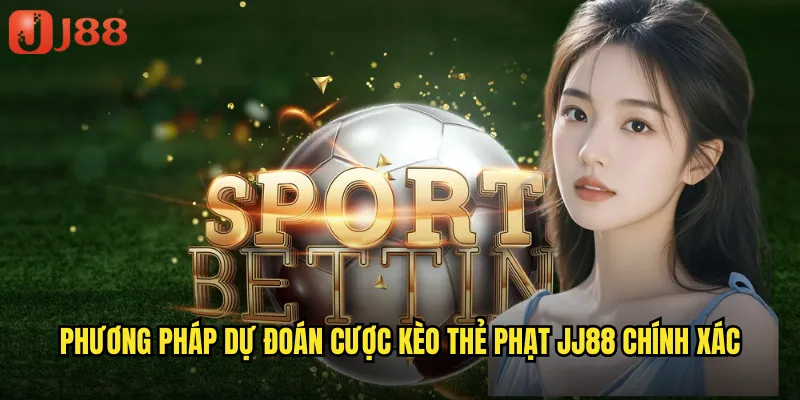 Cược Kèo Thẻ Phạt JJ88 Biến Tình Huống Vi Phạm Thành Cơ Hội Vàng 3 Phương Pháp Dự Đoán Cược Kèo Thẻ Phạt JJ88 Chính Xác