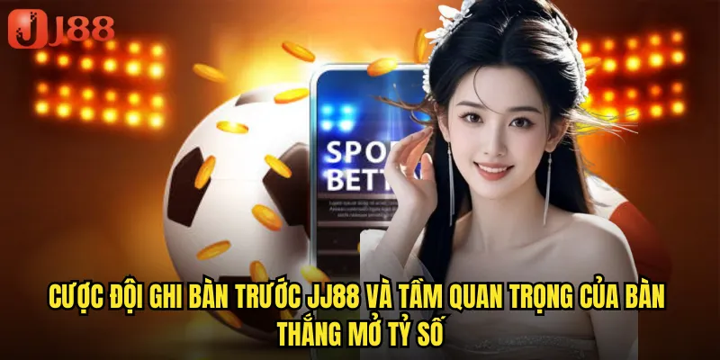 Cược Đội Ghi Bàn Trước JJ88 Nắm Bắt Lợi Thế Từ Những Phút Đầu Trận 2 Cược Đội Ghi Bàn Trước JJ88 Và Tầm Quan Trọng Của Bàn Thắng Mở Tỷ Số