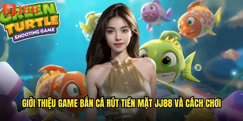 Game Bắn Cá Rút Tiền Mặt JJ88 Đổi Thưởng Tỷ Lệ 1:1 2 Giới thiệu game bắn cá rút tiền mặt JJ88 và cách chơi