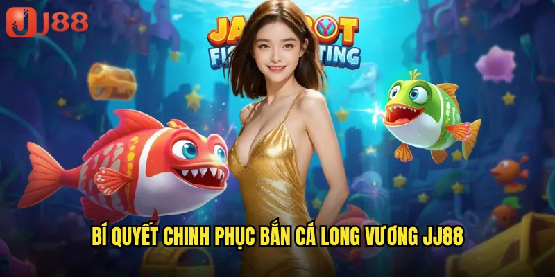 Bắn Cá Long Vương JJ88 Đế Vương Rồng Thần Sở Hữu Ngọc Châu Thần Thoại 3 Bí Quyết Chinh Phục Bắn Cá Long Vương JJ88