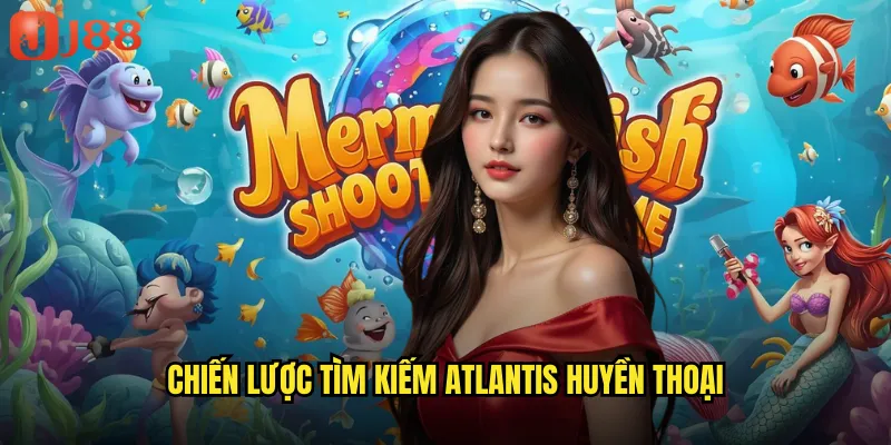 Bắn Cá Atlantis JJ88 Bí Ẩn Thành Phố Chìm Giữa Lòng Đại Dương 3 Chiến Lược Tìm Kiếm Atlantis Huyền Thoại