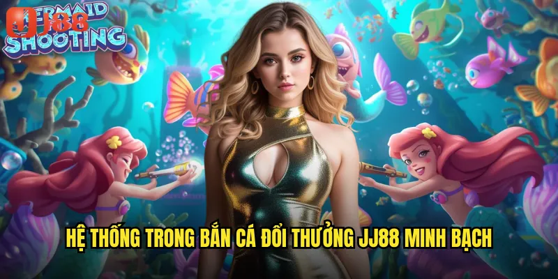Bắn Cá Đổi Thưởng JJ88 Biến Kỹ Năng Thành Tiền Thật Trong Tầm Tay 2 Hệ Thống Trong Bắn Cá Đổi Thưởng JJ88 Minh Bạch