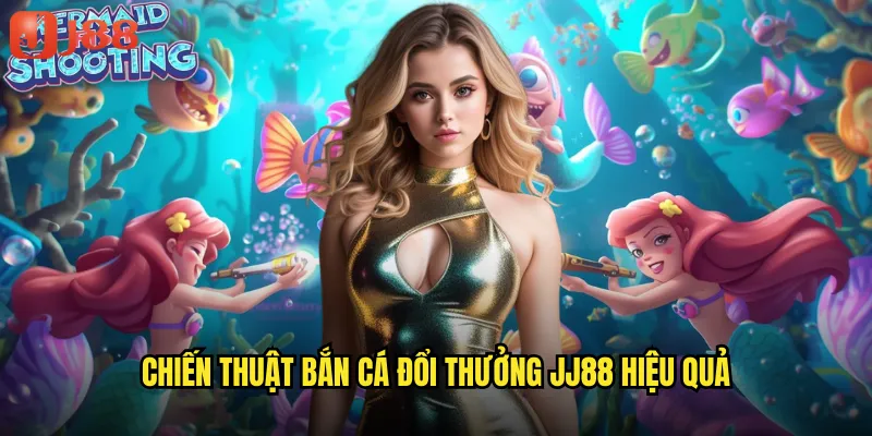 Bắn Cá Đổi Thưởng JJ88 Biến Kỹ Năng Thành Tiền Thật Trong Tầm Tay 3 Chiến Thuật Bắn Cá Đổi Thưởng JJ88 Hiệu Quả