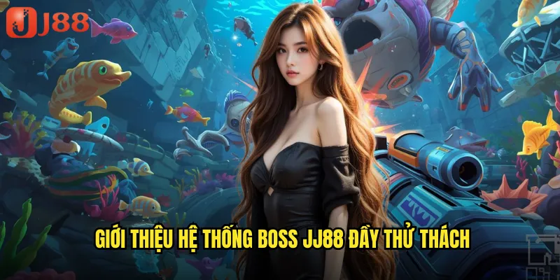 Bắn Cá Đại Boss JJ88 Chiến Đấu Với Những Quái Vật Biển Khủng 2 Giới Thiệu Hệ Thống Boss JJ88 Đầy Thử Thách