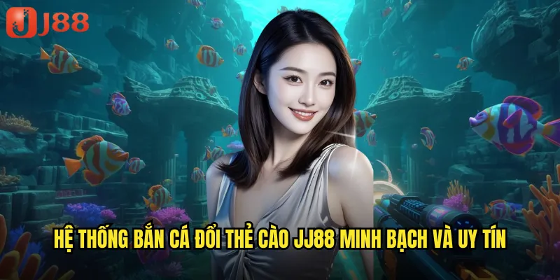 Bắn Cá Đổi Thẻ Cào JJ88 Kiếm Tiền Thật Quy Đổi Tức Thì 2 Hệ thống bắn cá đổi thẻ cào JJ88 minh bạch và uy tín