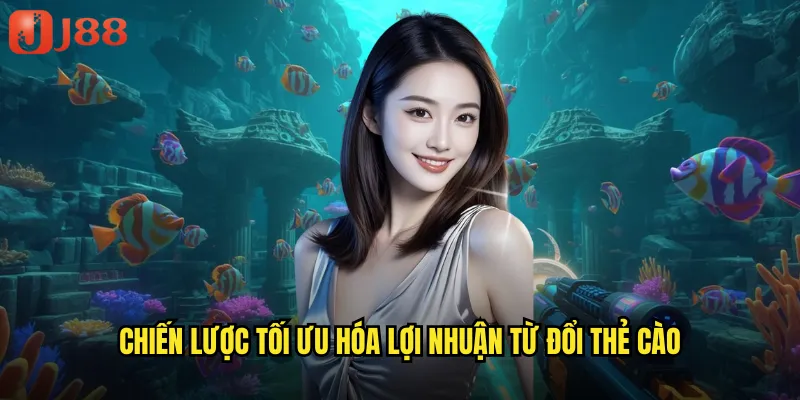 Bắn Cá Đổi Thẻ Cào JJ88 Kiếm Tiền Thật Quy Đổi Tức Thì 3 Chiến lược tối ưu hóa lợi nhuận từ đổi thẻ cào