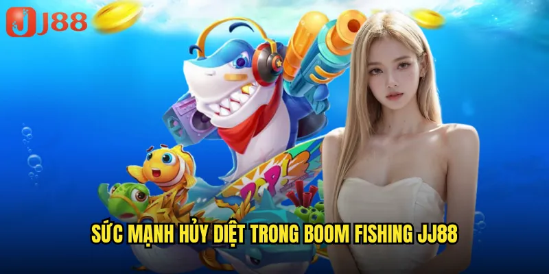 Boom Fishing JJ88 Cuộc Chiến Bom Tấn Dưới Lòng Đại Dương 2 Sức mạnh hủy diệt trong Boom Fishing JJ88