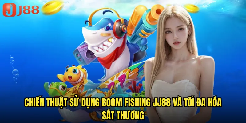 Boom Fishing JJ88 Cuộc Chiến Bom Tấn Dưới Lòng Đại Dương 3 Chiến thuật sử dụng Boom Fishing JJ88 và tối đa hóa sát thương